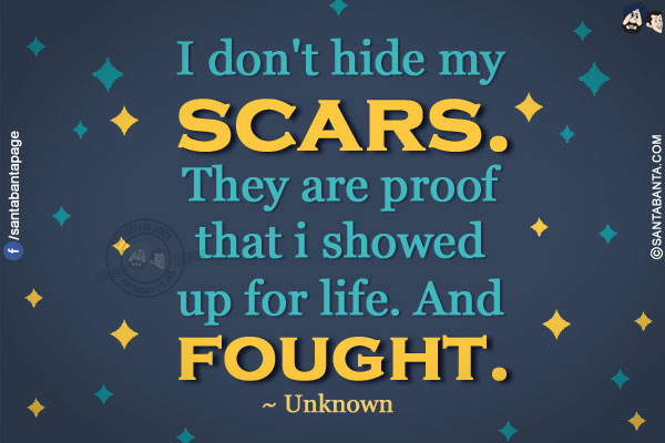 I don't hide my scars. They are proof that i showed up for life. And fought.