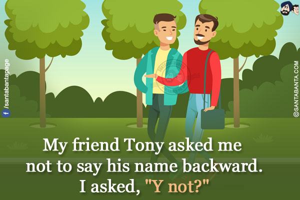 My friend Tony asked me not to say his name backward.<br/>
I asked, `Y not?`