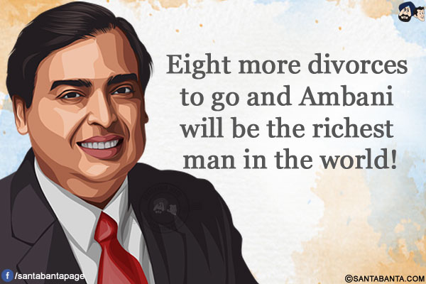 Eight more divorces to go and Ambani will be the richest man in the world!