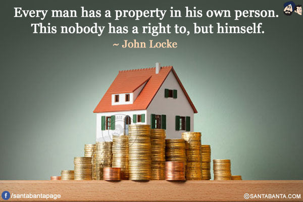 Every man has a property in his own person. This nobody has a right to, but himself.