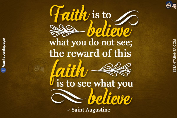 Faith is to believe what you do not see; the reward of this faith is to see what you believe.