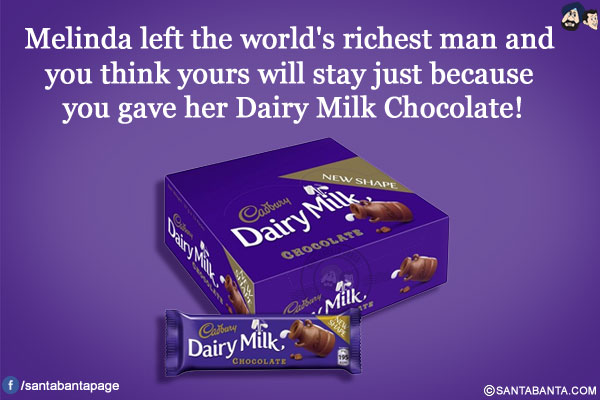 Melinda left the world's richest man and you think yours will stay just because you gave her Dairy Milk Chocolate!