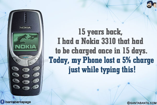 15 years back, I had a Nokia 3310 that had to be charged once in 15 days.</br>
Today, my Phone lost a 5% charge just while typing this!