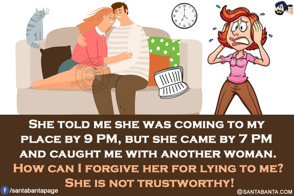 She told me she was coming to my place by 9 PM, but she came by 7 PM and caught me with another woman.</br>
How can I forgive her for lying to me? She is not trustworthy!