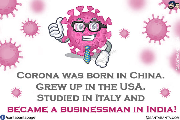 Corona was born in China. Grew up in the USA. Studied in Italy and became a businessman in India!