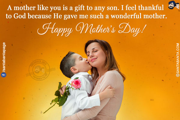 A mother like you is a gift to any son. I feel thankful to God because he gave me such a wonderful mother.<br/>
Happy Mother's Day!