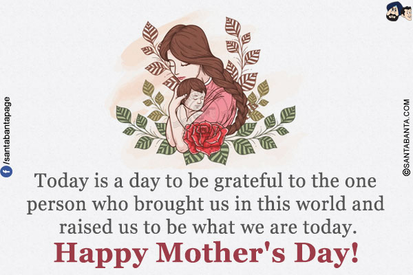 Today is a day to be grateful to the one person who brought us in this world and raised us to be what we are today.<br/>
Happy Mother's Day!