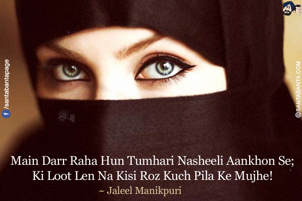 Main Darr Raha Hun Tumhari Nasheeli Aankhon Se;<br/>
Ki Loot Len Na Kisi Roz Kuch Pila Ke Mujhe!