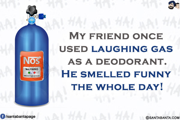 My friend once used laughing gas as a deodorant.</br>
He smelled funny the whole day!