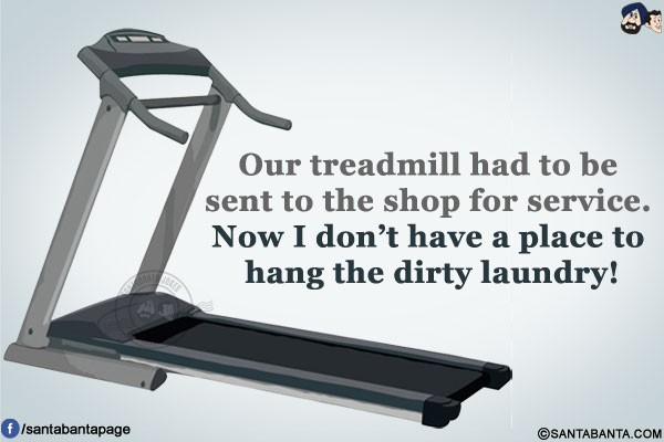 Our treadmill had to be sent to the shop for service. Now I don't have a place to hang the dirty laundry!