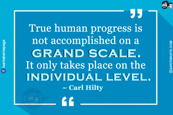 True human progress is not accomplished on a grand scale. It only takes place on the individual level.      