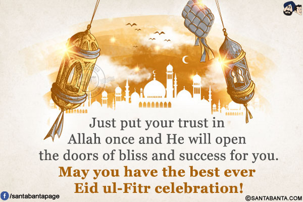 Just put your trust in Allah once and He will open the doors of bliss and success for you.</br>
May you have the best ever Eid ul-Fitr celebration!