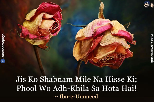 Jis Ko Shabnam Mile Na Hisse Ki;</br>
Phool Wo Adh-Khila Sa Hota Hai!