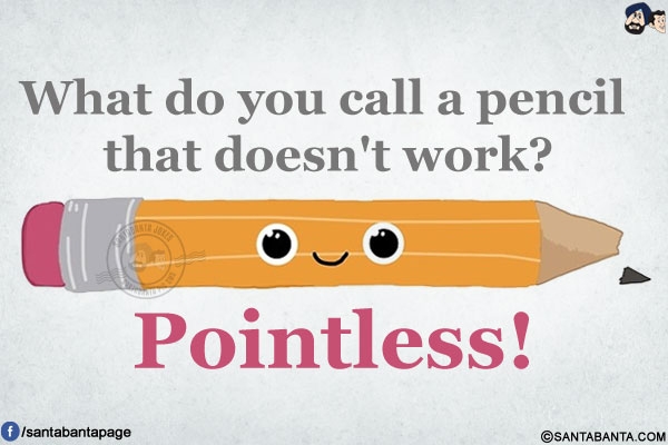 What do you call a pencil that doesn't work?</br>
Pointless!