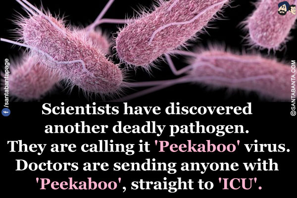 Scientists have discovered another deadly pathogen. They are calling it 'Peekaboo' virus.</br>
Doctors are sending anyone with 'Peekaboo', straight to 'ICU'.