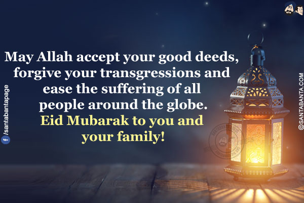 May Allah accept your good deeds, forgive your transgressions and ease the suffering of all people around the globe.</br>
Eid Mubarak to you and your family!