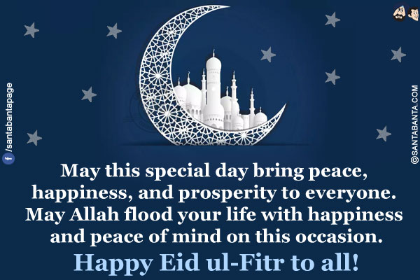 May this special day bring peace, happiness, and prosperity to everyone. May Allah flood your life with happiness and peace of mind on this occasion.</br>
Happy Eid ul-Fitr to all!