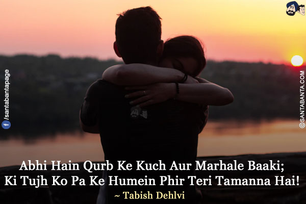 Abhi Hain Qurb Ke Kuch Aur Marhale Baaki;</br>
Ki Tujh Ko Pa Ke Humein Phir Teri Tamanna Hai!