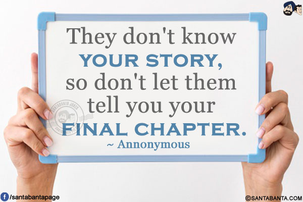 They don't know your story, so don't let them tell you your final chapter.