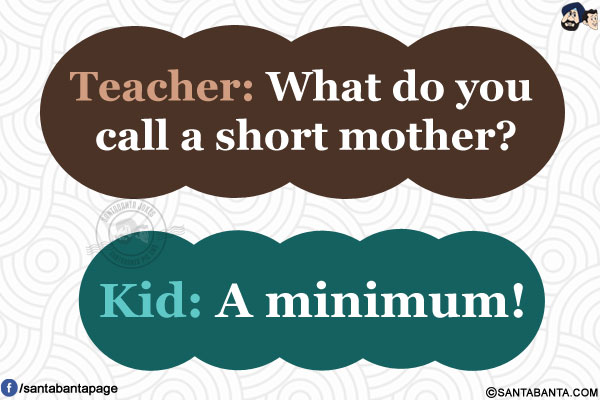 Teacher: What do you call a short mother?</br>
Kid: A minimum!