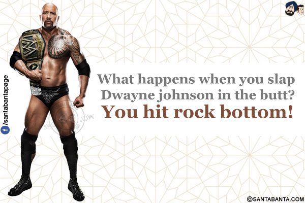 What happens when you slap Dwayne johnson in the butt?</br>
You hit rock bottom!