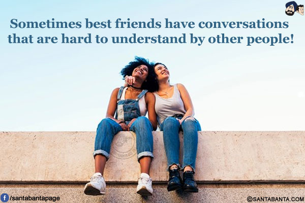 Sometimes best friends have conversations that are hard to understand by other people!