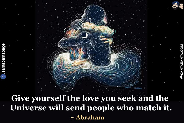 Give yourself the love you seek and the Universe will send people who match it.