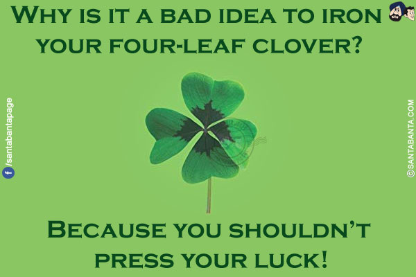 Why is it a bad idea to iron your four-leaf clover?</br>
Because you shouldn't press your luck!