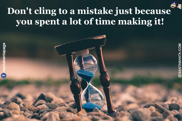 Don't cling to a mistake just because you spent a lot of time making it!