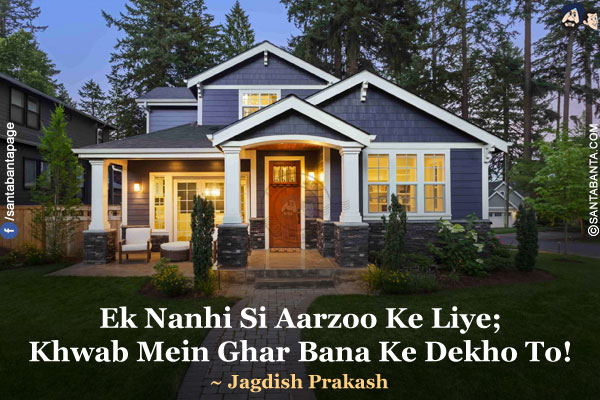 Ek Nanhi Si Aarzoo Ke Liye;</br>
Khwab Mein Ghar Bana Ke Dekho To!