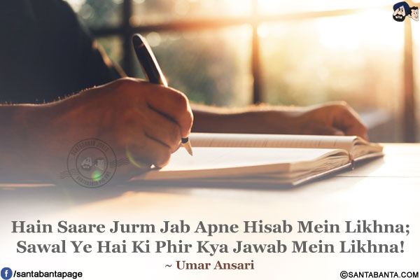 Hain Saare Jurm Jab Apne Hisab Mein Likhna;</br>
Sawal Ye Hai Ki Phir Kya Jawab Mein Likhna!