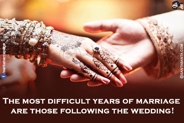 The most difficult years of marriage are those following the wedding!