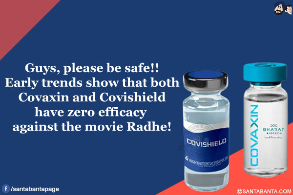 Guys, please be safe!!</br>
Early trends show that both Covaxin and Covishield have zero efficacy against the movie Radhe!