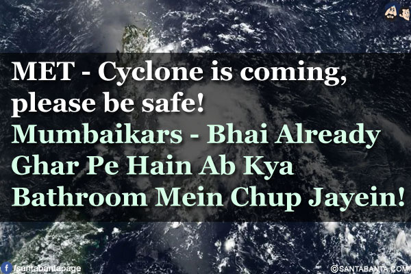 MET - Cyclone is coming, please be safe!</br>
Mumbaikars - Bhai Already Ghar Pe Hain Ab Kya Bathroom Mein Chup Jayein!