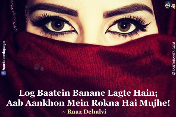 Log Baatein Banane Lagte Hain;<br/>
Aab Aankhon Mein Rokna Hai Mujhe!