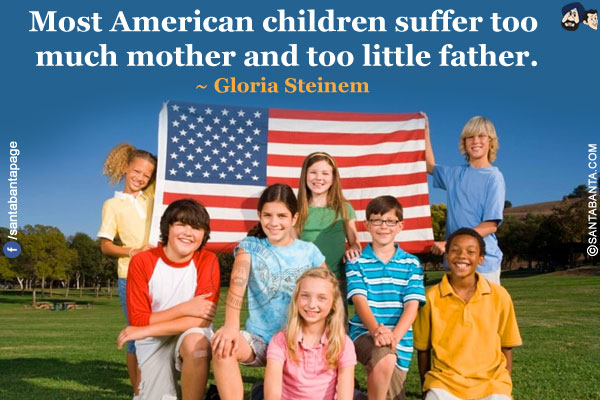 Most American children suffer too much mother and too little father.