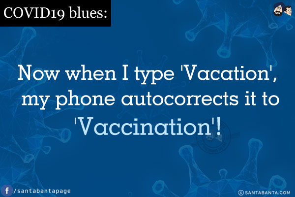 COVID19 blues:<br/>
Now when I type 'Vacation', my phone autocorrects it to 'Vaccination'!