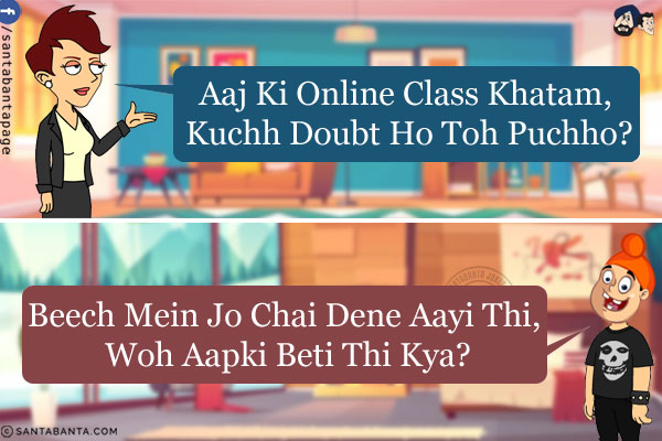 Teacher: Aaj Ki Online Class Khatam, Kuchh Doubt Ho Toh Puchho?<br/>
Pappu: Beech Mein Jo Chai Dene Aayi Thi, Woh Aapki Beti Thi Kya?