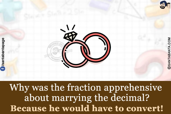 Why was the fraction apprehensive about marrying the decimal?<br/>
Because he would have to convert!