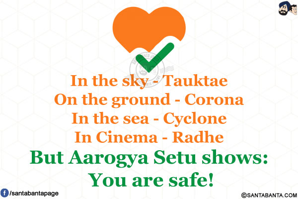 In the sky - Tauktae<br/>
On the ground - Corona<br/>
In the sea - Cyclone<br/>
In Cinema - Radhe<br/>
But Aarogya Setu shows: You are safe!