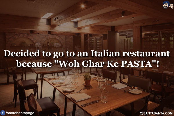 Decided to go to an Italian restaurant because `Woh Ghar Ke PASTA`!