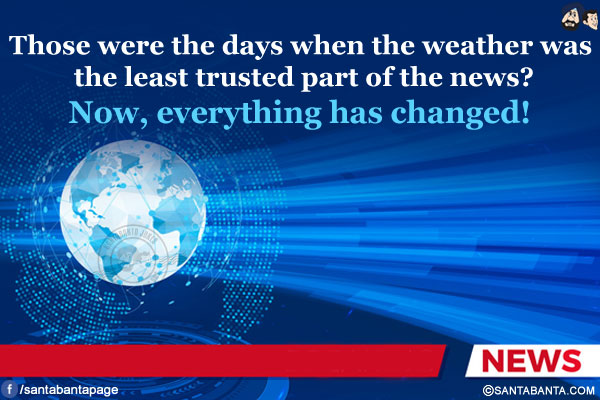 Those were the days when the weather was the least trusted part of the news?<br/>
Now, everything has changed!