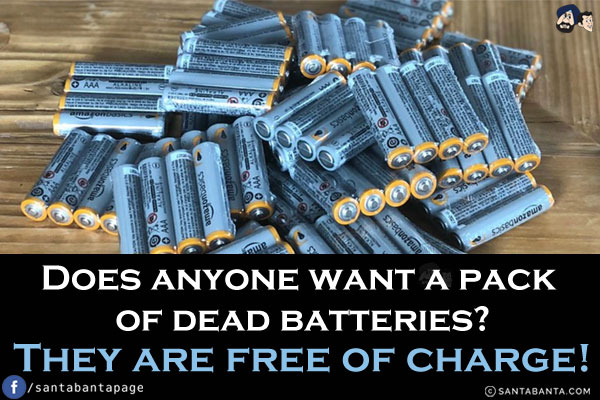 Does anyone want a pack of dead batteries?<br/>
They are free of charge!