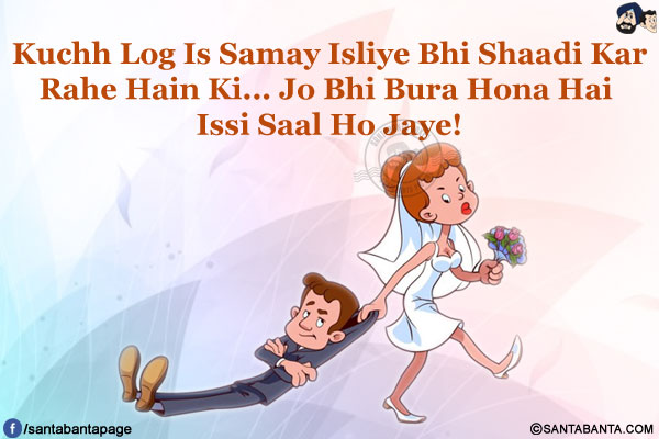 Kuchh Log Is Samay Isliye Bhi Shaadi Kar Rahe Hain Ki...<br/>
Jo Bhi Bura Hona Hai Issi Saal Ho Jaye!