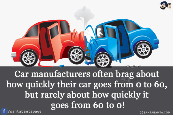 Car manufacturers often brag about how quickly their car goes from 0 to 60, but rarely about how quickly it goes from 60 to 0!