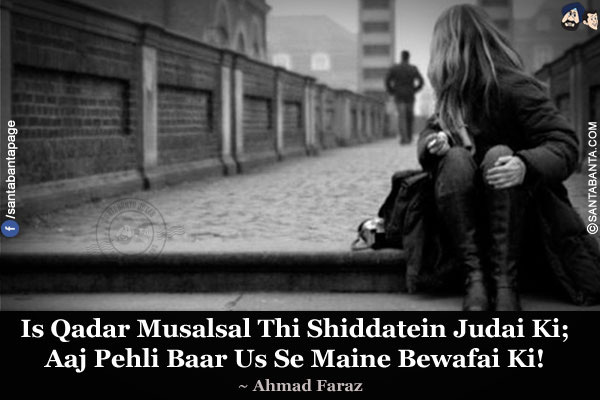 Is Qadar Musalsal Thi Shiddatein Judai Ki;<br/>
Aaj Pehli Baar Us Se Maine Bewafai Ki!