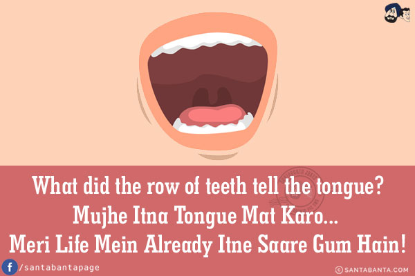 What did the row of teeth tell the tongue?<br/>
Mujhe Itna Tongue Mat Karo... Meri Life Mein Already Itne Saare Gum Hain!