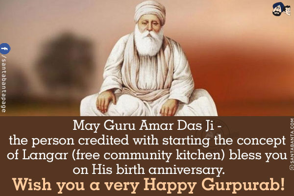 May Guru Amar Das Ji - the person credited with starting the concept of Langar (free community kitchen) bless you on His birth anniversary.<br/>
Wish you a very Happy Gurpurab!