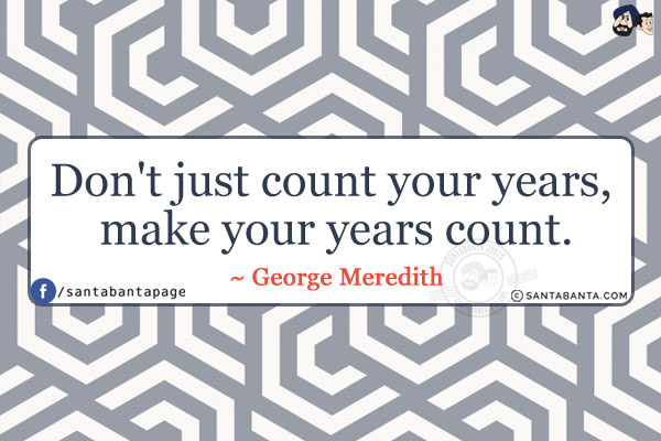 Don't just count your years, make your years count.