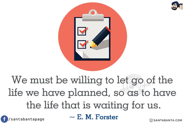 We must be willing to let go of the life we have planned, so as to have the life that is waiting for us.